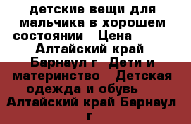 детские вещи для мальчика в хорошем состоянии › Цена ­ 100 - Алтайский край, Барнаул г. Дети и материнство » Детская одежда и обувь   . Алтайский край,Барнаул г.